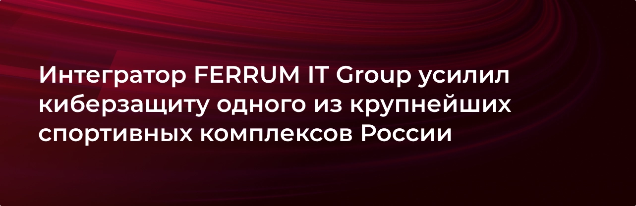 integrator-ferrum-it-group-usilil-kiberzaschitu-odnogo-iz-krupnejshih-sportivnyh-kompleksov-rossii